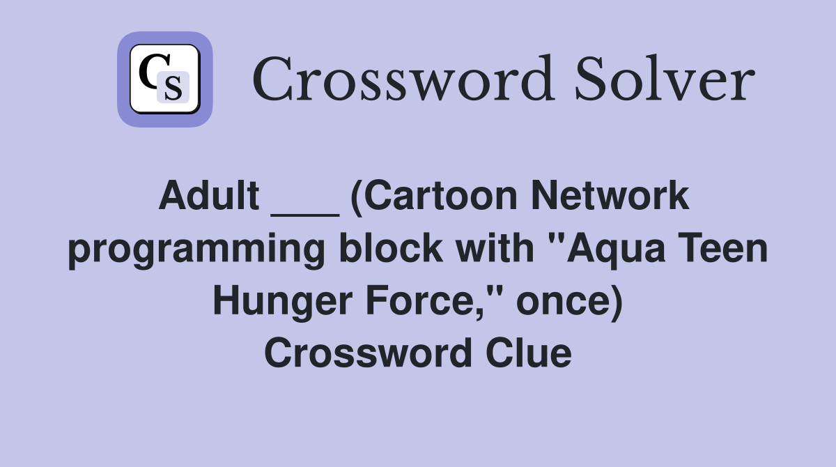 Adult ___ (Cartoon Network programming block with "Aqua Teen Hunger Force," once) Crossword Clue