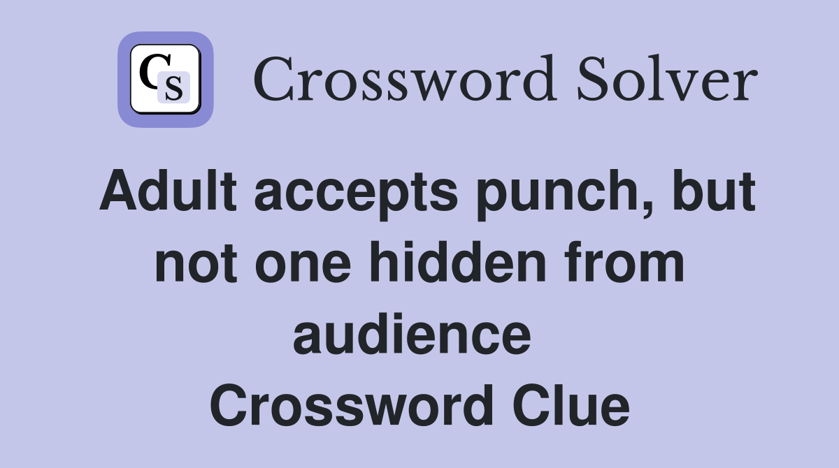 Adult accepts punch, but not one hidden from audience  Crossword Clue