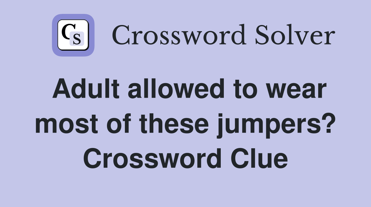 Adult allowed to wear most of these jumpers? Crossword Clue