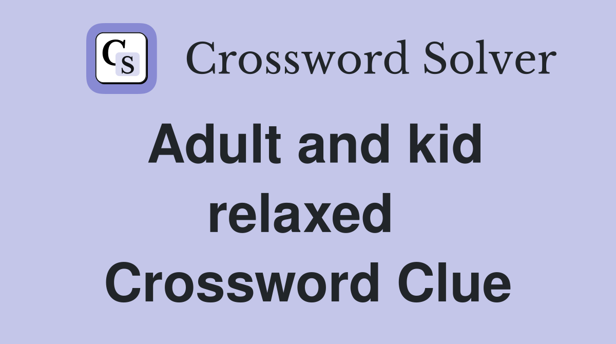 Adult and kid relaxed  Crossword Clue