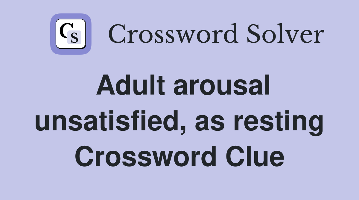 Adult arousal unsatisfied, as resting Crossword Clue