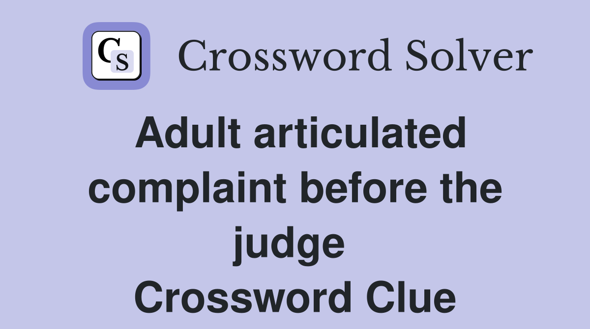 Adult articulated complaint before the judge  Crossword Clue
