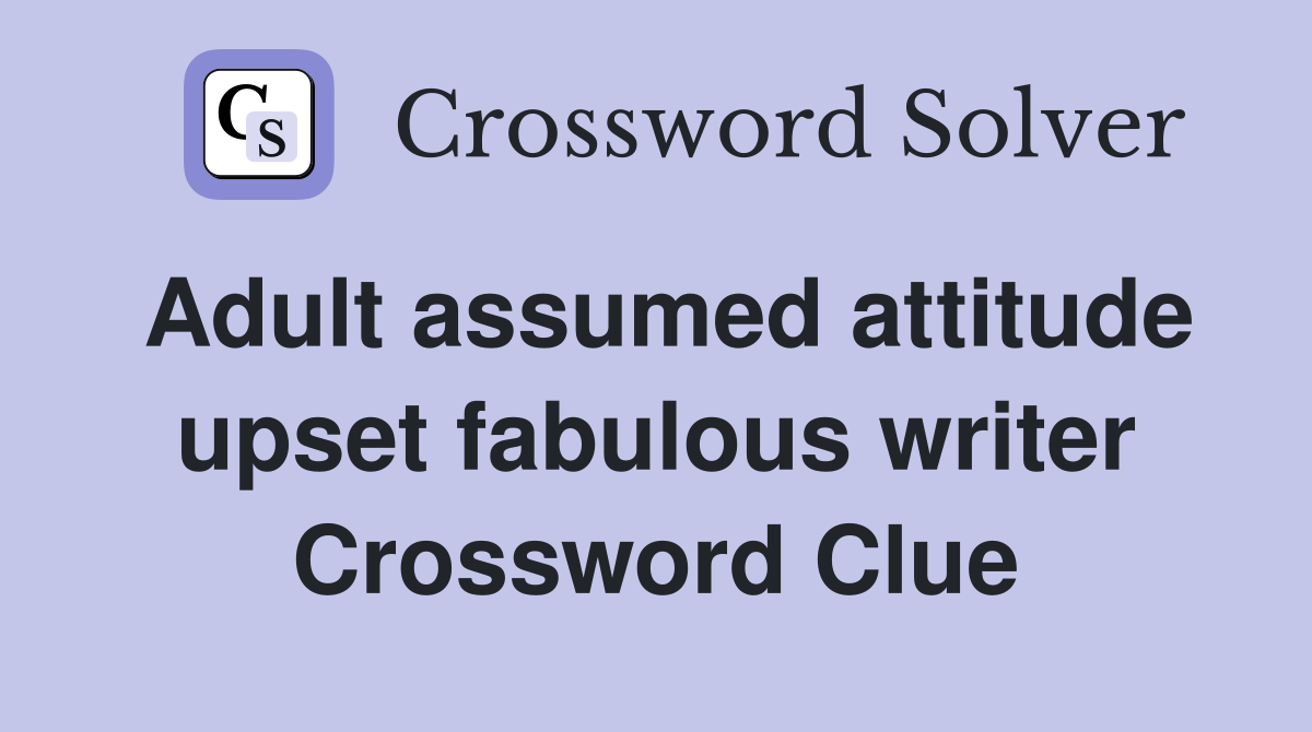 Adult assumed attitude upset fabulous writer Crossword Clue