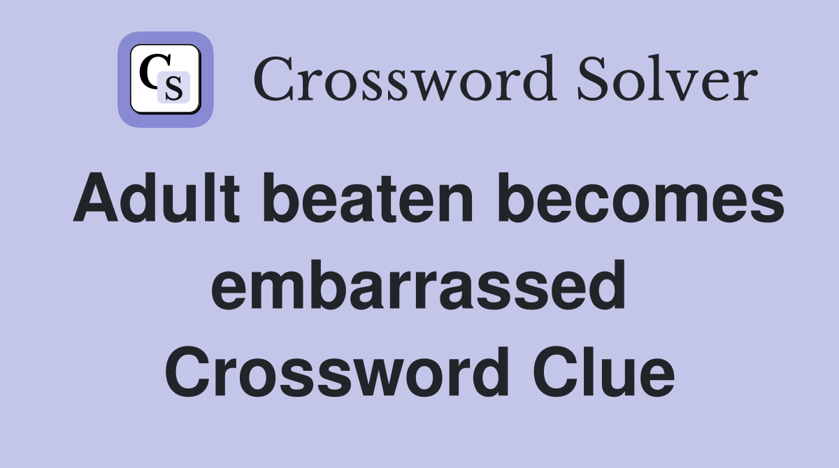Adult beaten becomes embarrassed Crossword Clue
