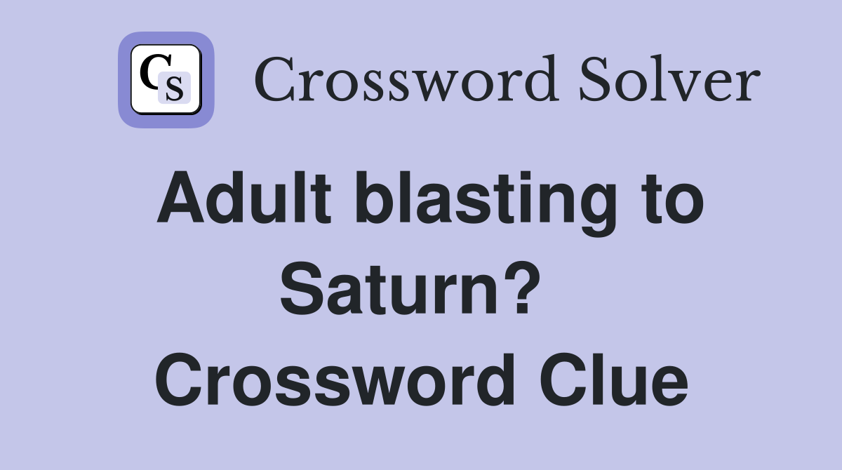 Adult blasting to Saturn?  Crossword Clue