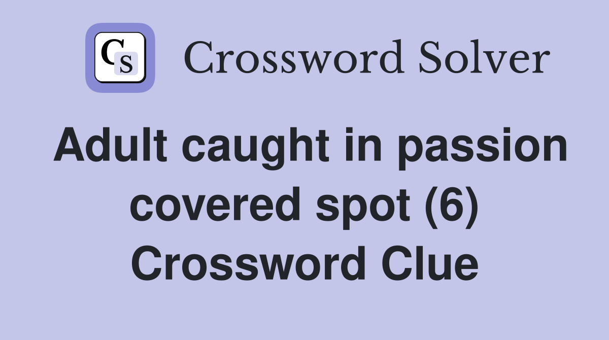 Adult caught in passion covered spot (6) Crossword Clue