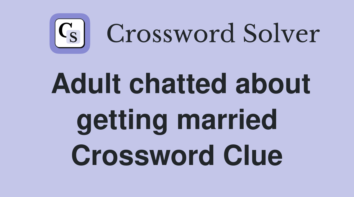 Adult chatted about getting married Crossword Clue