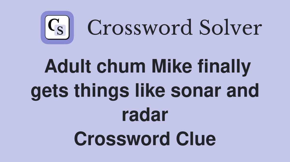 Adult chum Mike finally gets things like sonar and radar Crossword Clue