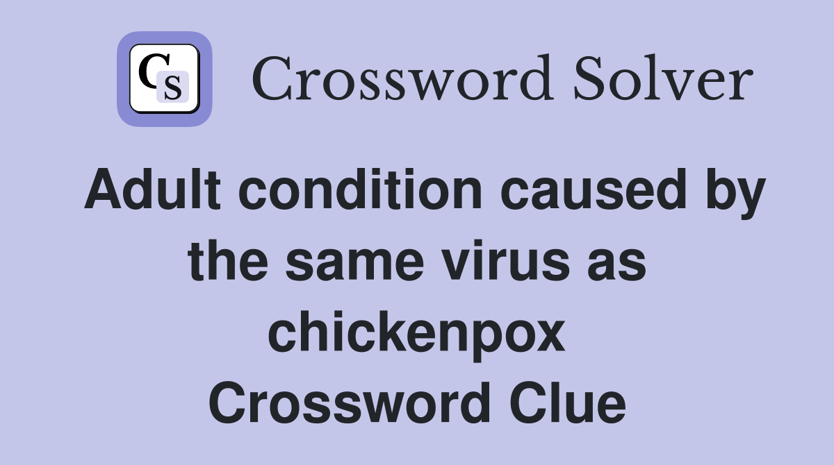 Adult condition caused by the same virus as chickenpox Crossword Clue