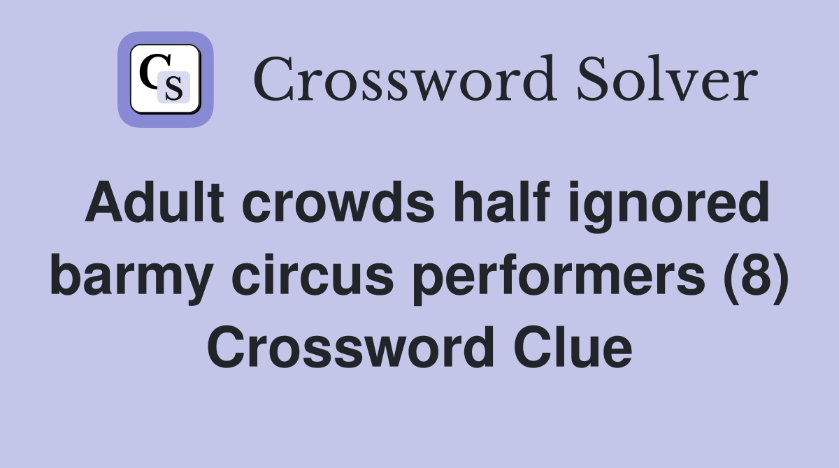 Adult crowds half ignored barmy circus performers (8) Crossword Clue