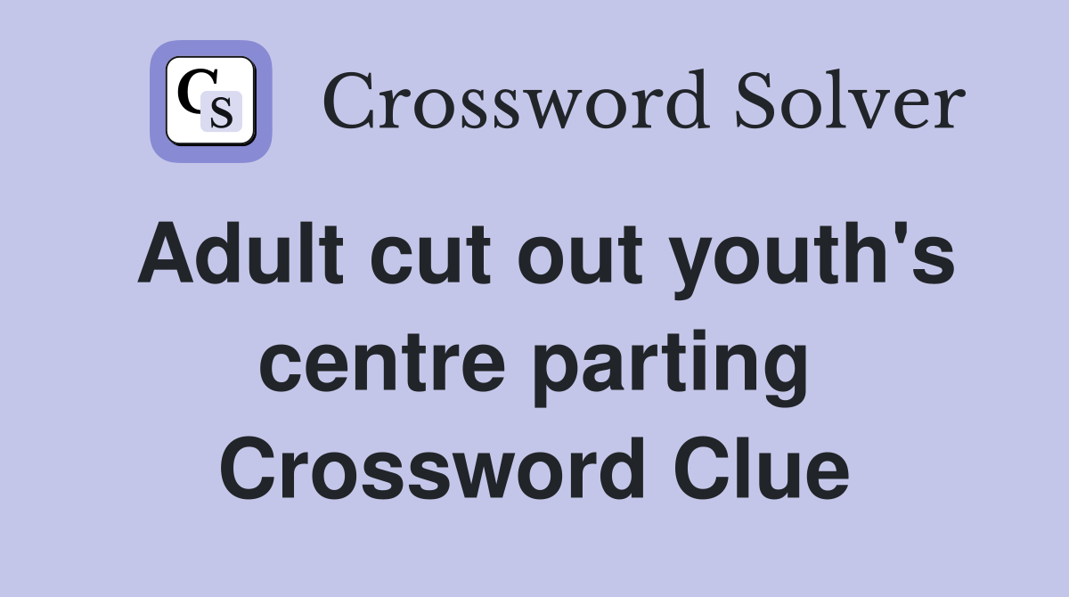 Adult cut out youth's centre parting Crossword Clue