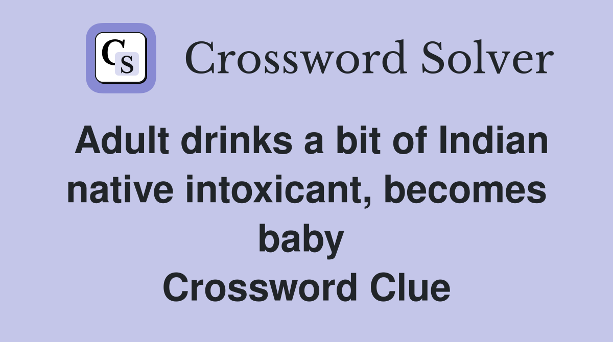 Adult drinks a bit of Indian native intoxicant, becomes baby  Crossword Clue