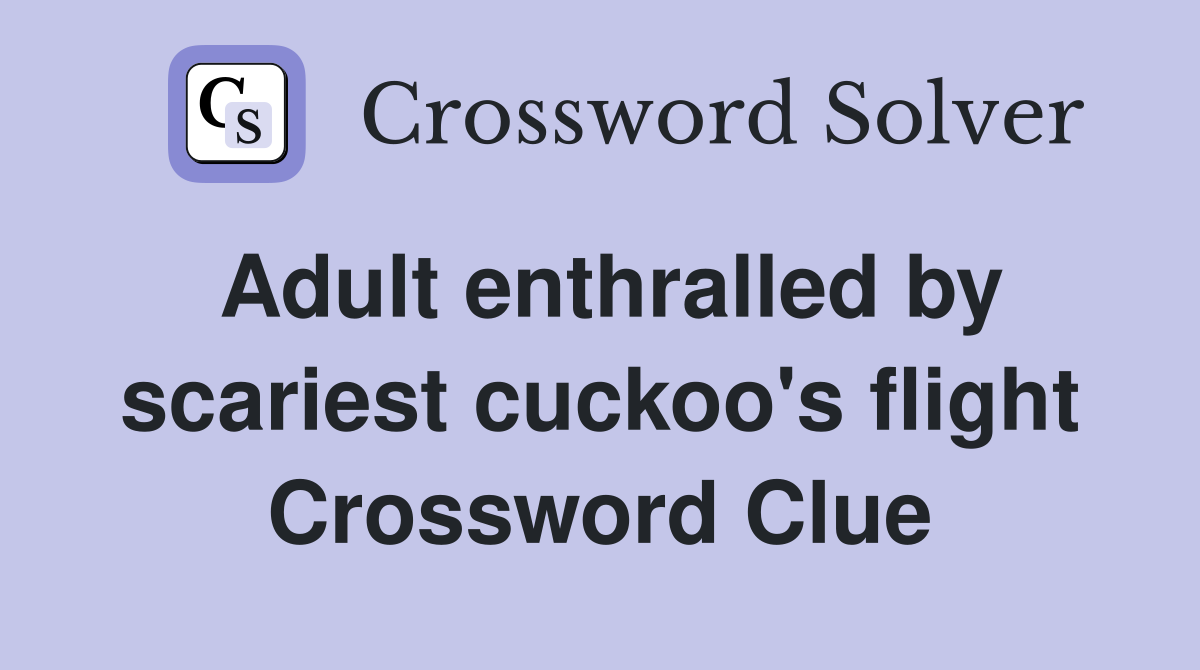 Adult enthralled by scariest cuckoo's flight Crossword Clue