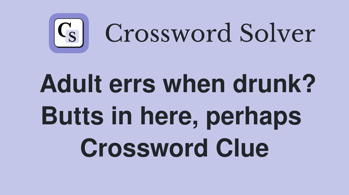 Adult errs when drunk? Butts in here, perhaps  Crossword Clue