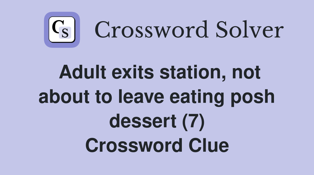 Adult exits station, not about to leave eating posh dessert (7) Crossword Clue