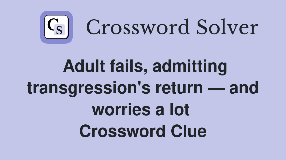 Adult fails, admitting transgression's return — and worries a lot  Crossword Clue