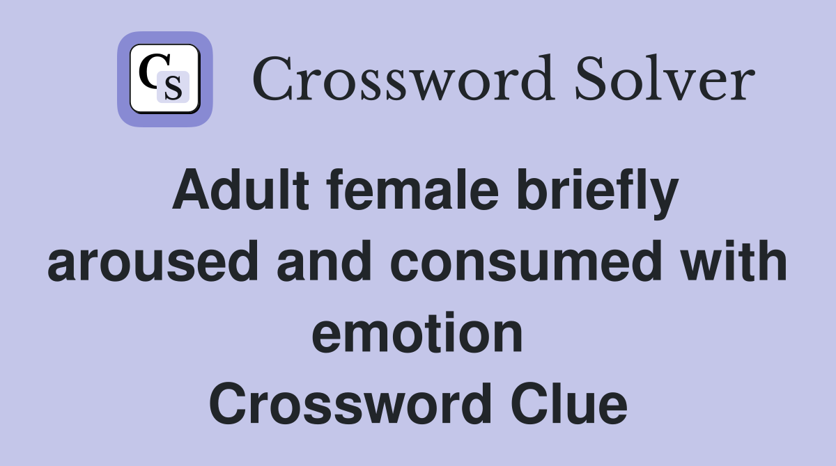 Adult female briefly aroused and consumed with emotion Crossword Clue