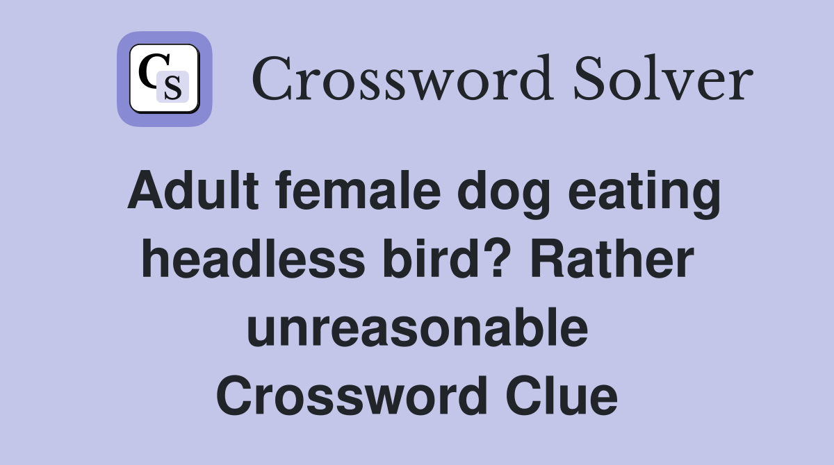 Adult female dog eating headless bird? Rather unreasonable Crossword Clue