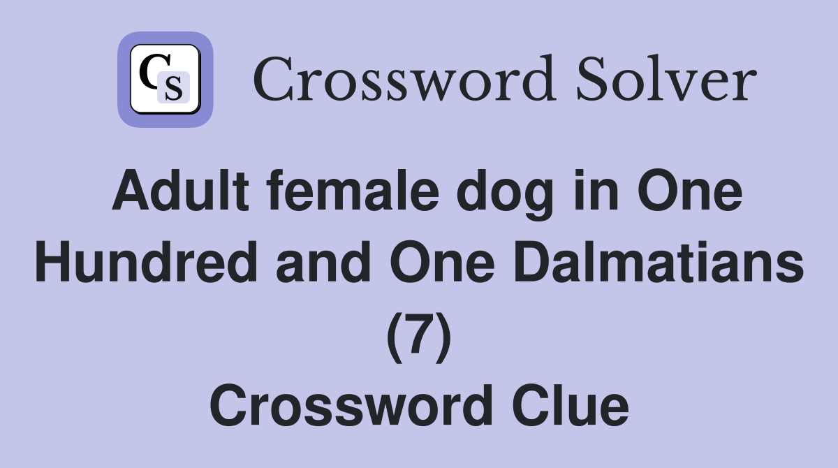 Adult female dog in One Hundred and One Dalmatians (7) Crossword Clue