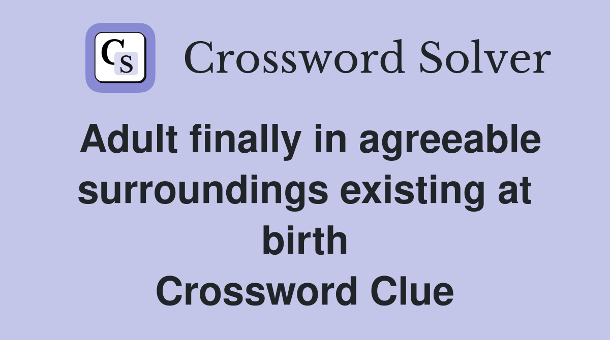 Adult finally in agreeable surroundings existing at birth Crossword Clue