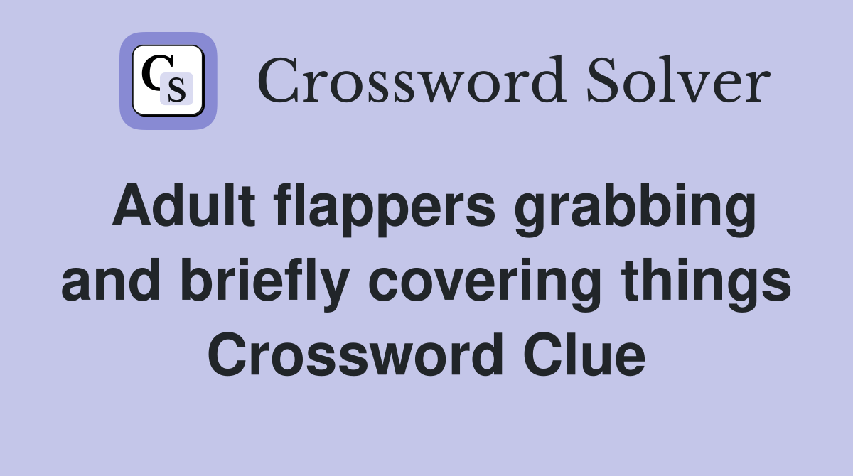 Adult flappers grabbing and briefly covering things Crossword Clue