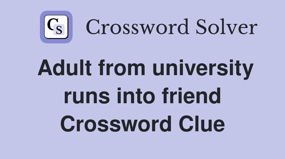 Adult from university runs into friend Crossword Clue