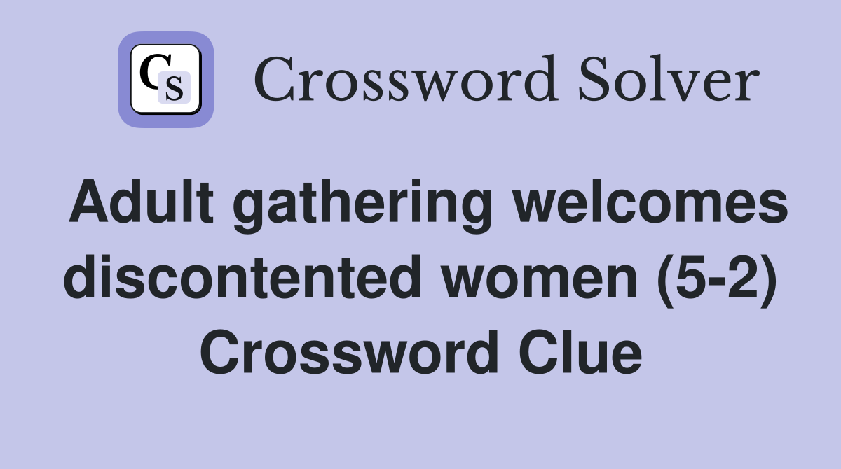Adult gathering welcomes discontented women (5-2) Crossword Clue