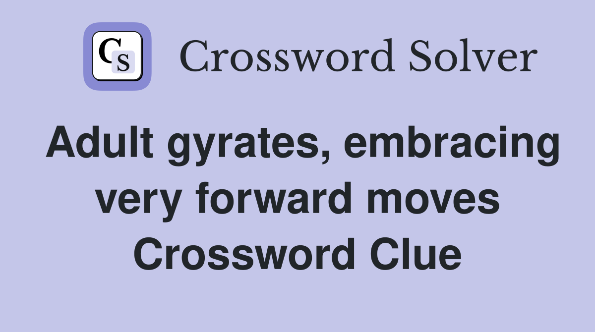 Adult gyrates, embracing very forward moves Crossword Clue