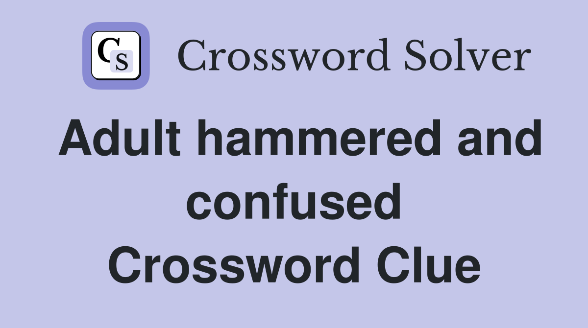 Adult hammered and confused Crossword Clue