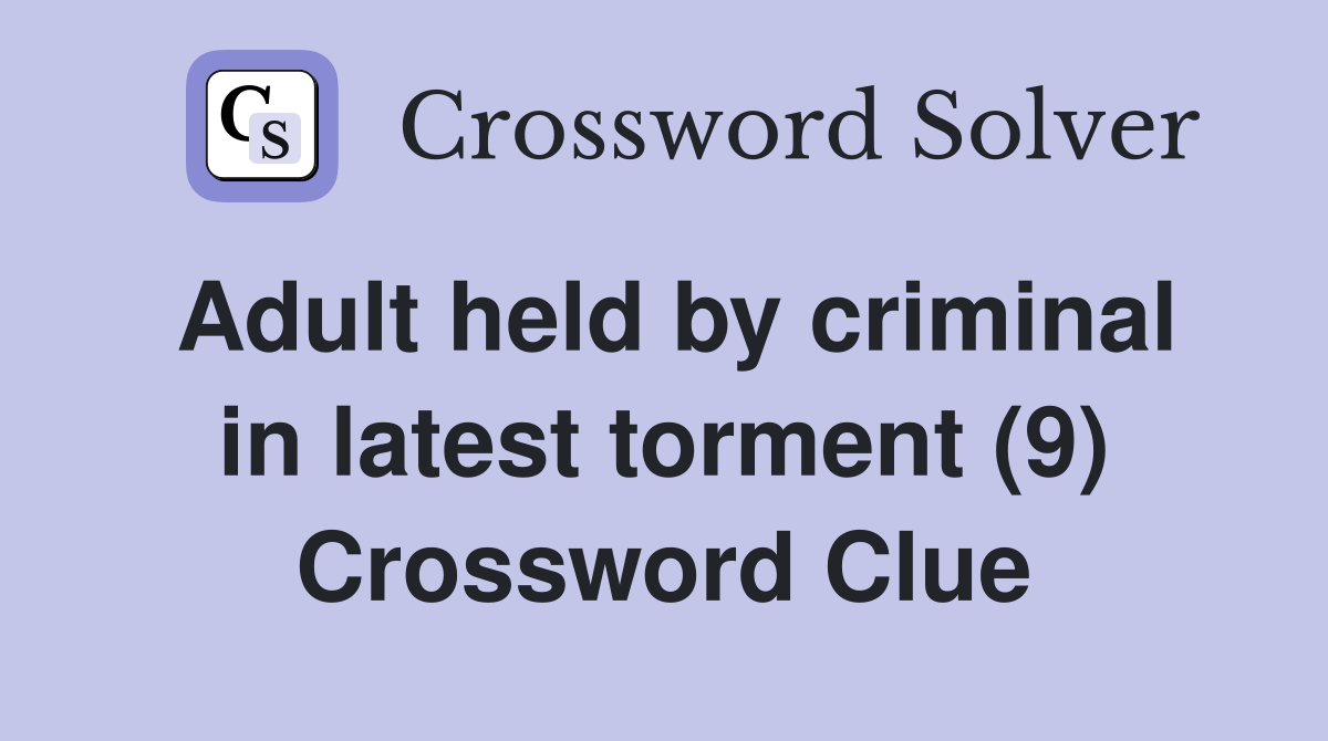 Adult held by criminal in latest torment (9) Crossword Clue