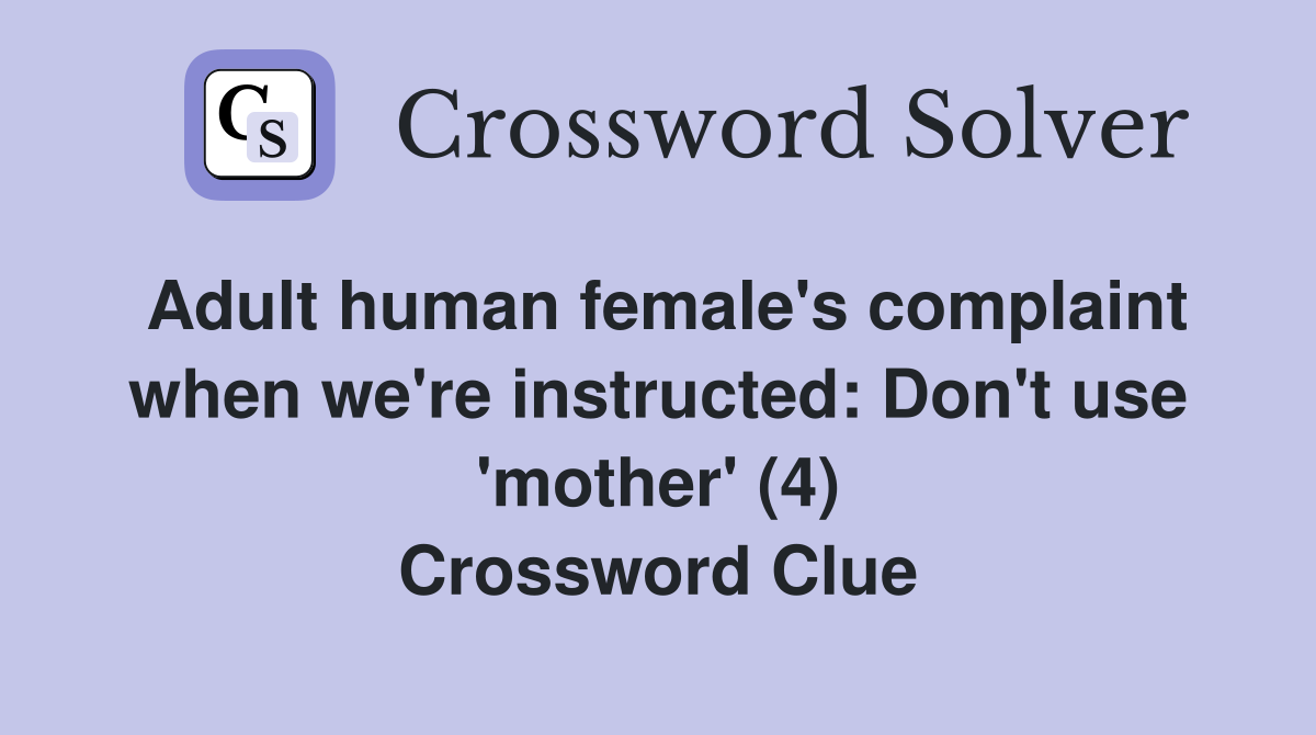 Adult human female's complaint when we're instructed: Don't use 'mother' (4) Crossword Clue