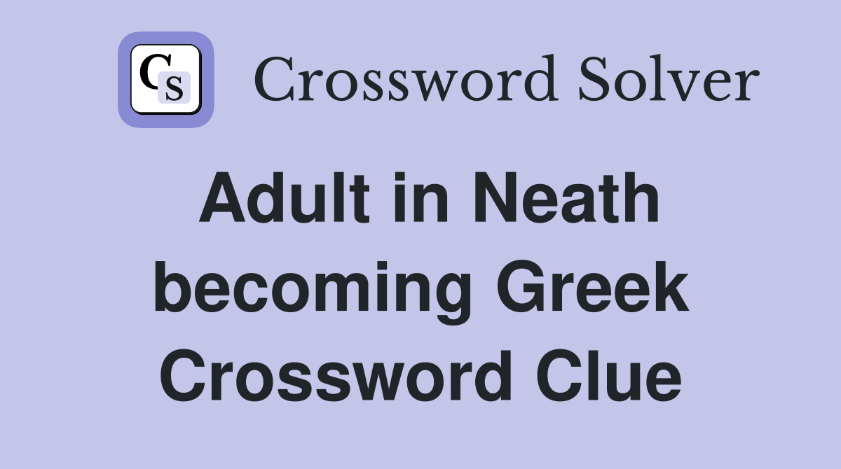 Adult in Neath becoming Greek Crossword Clue