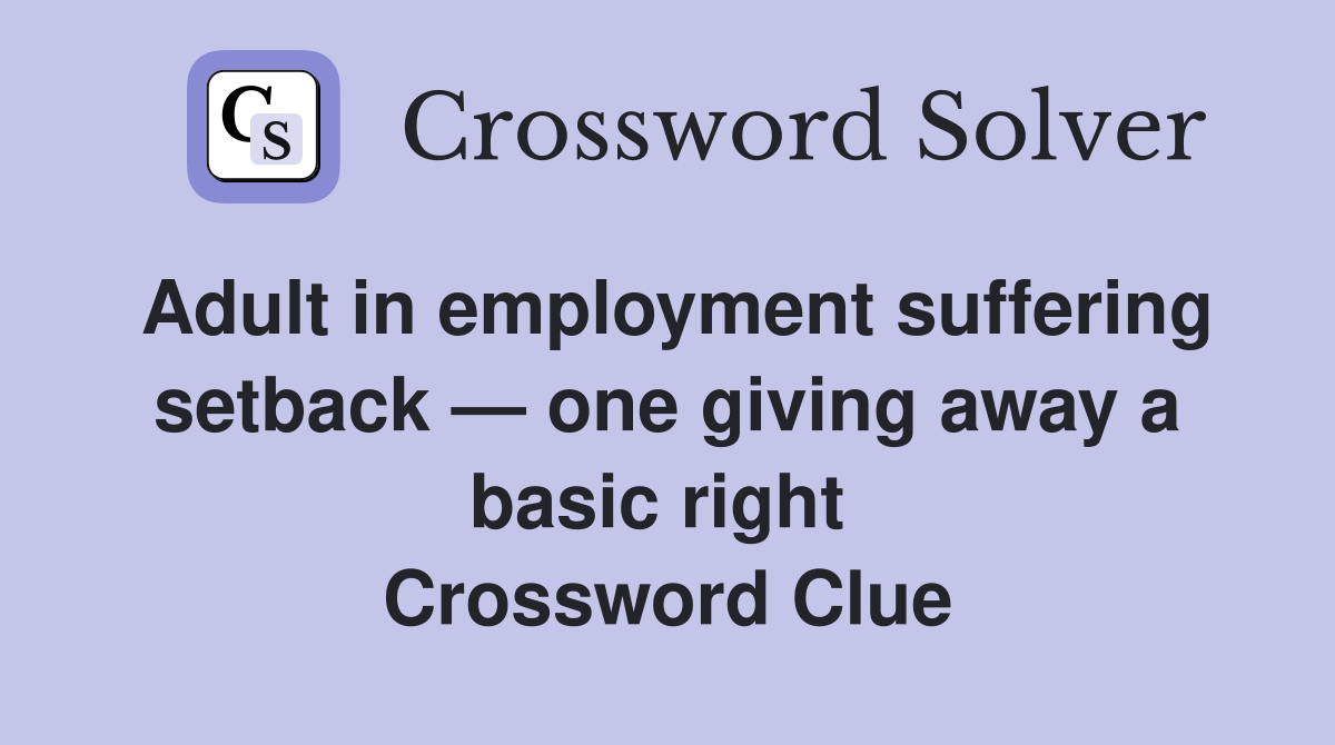 Adult in employment suffering setback — one giving away a basic right  Crossword Clue