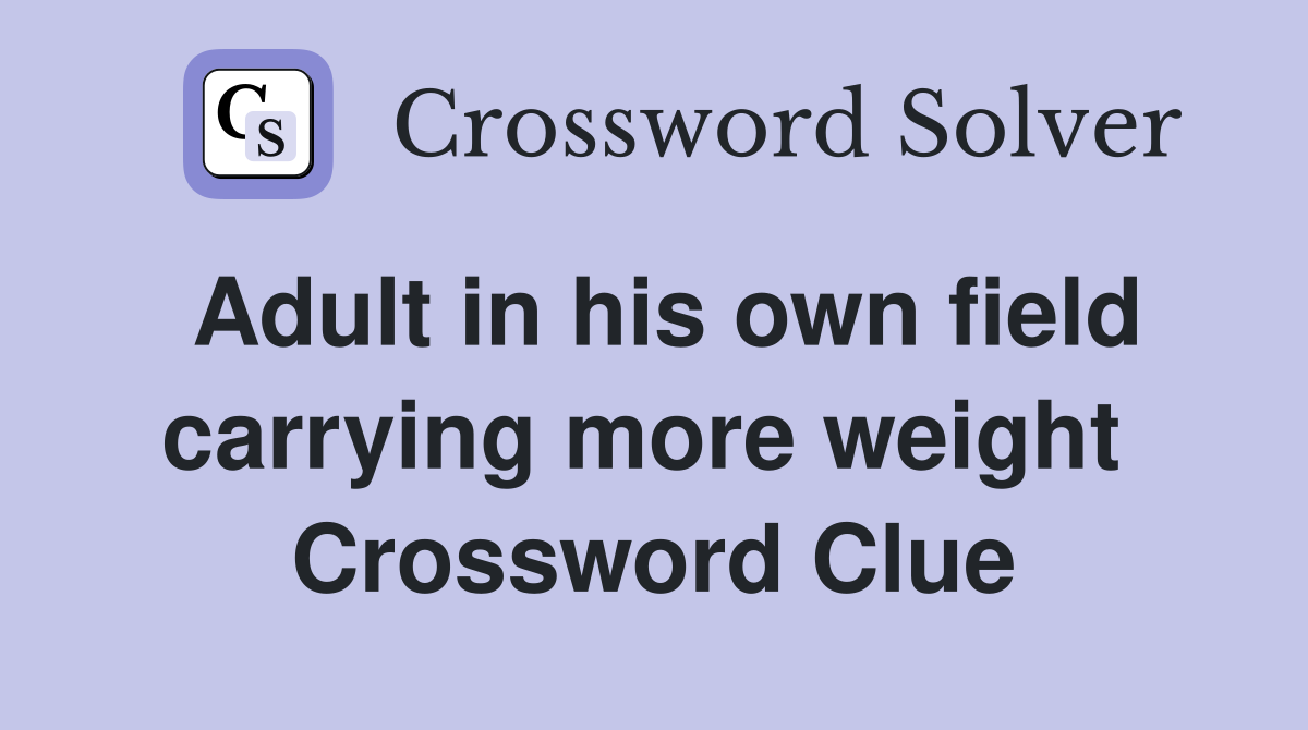 Adult in his own field carrying more weight  Crossword Clue
