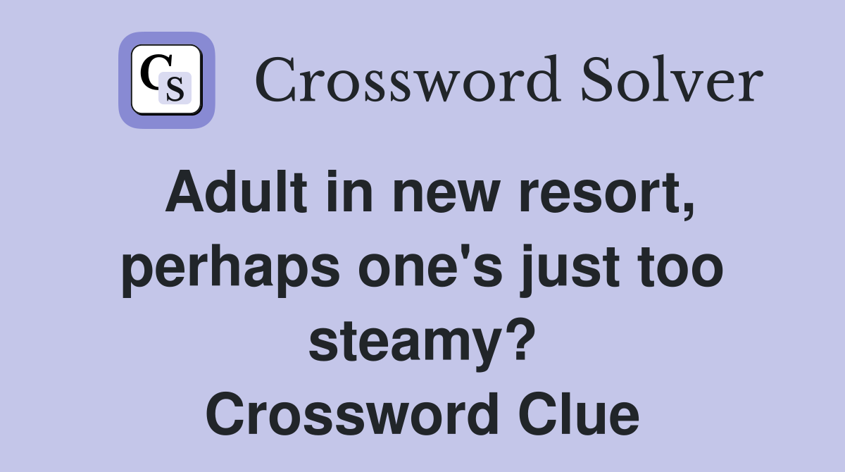 Adult in new resort, perhaps one's just too steamy? Crossword Clue