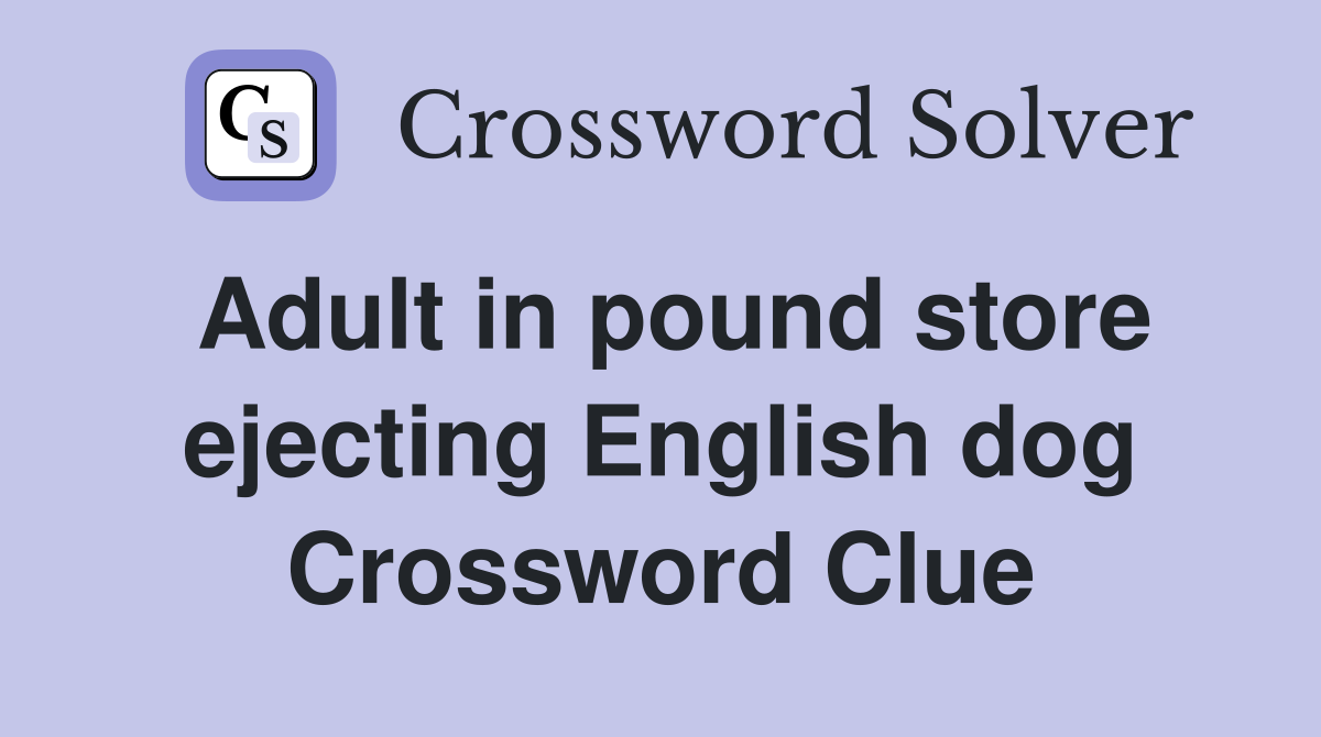 Adult in pound store ejecting English dog Crossword Clue