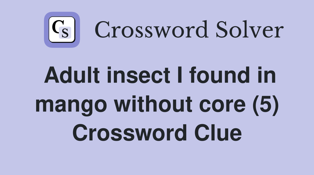 Adult insect I found in mango without core (5) Crossword Clue