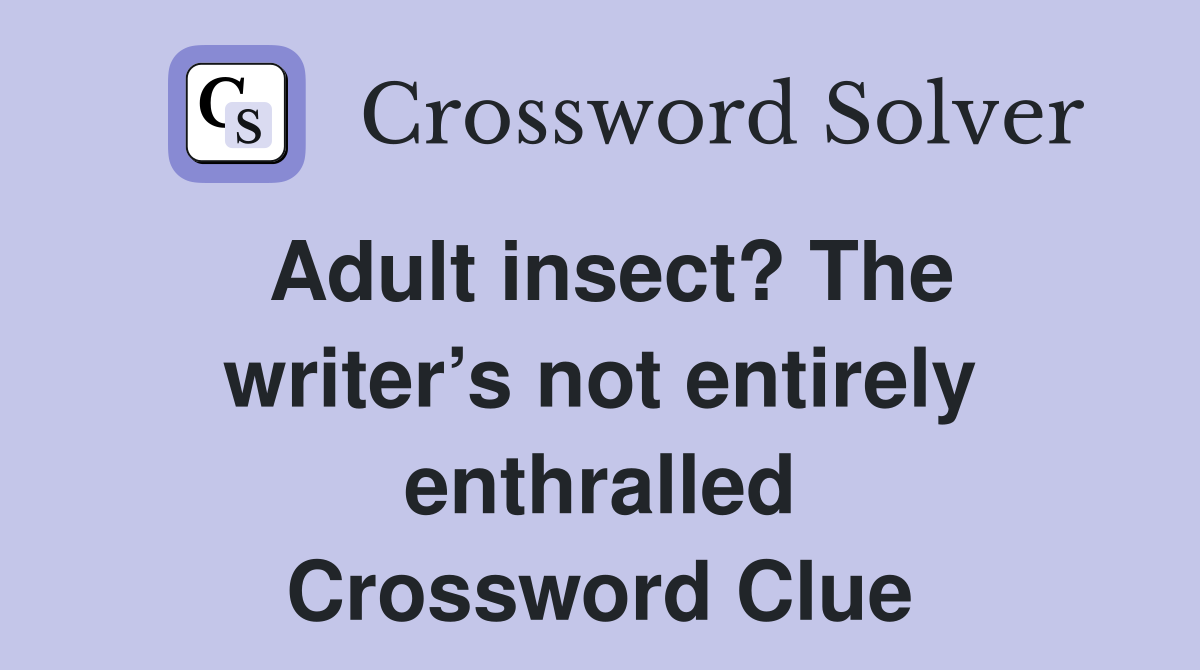 Adult insect? The writer’s not entirely enthralled Crossword Clue