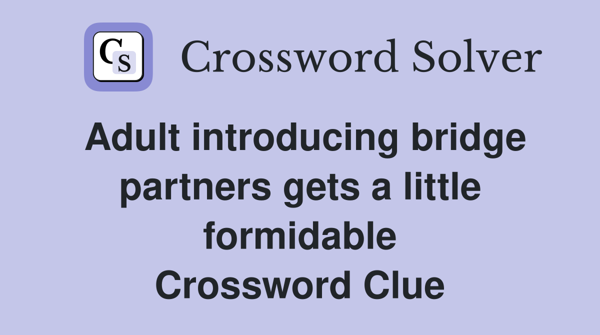 Adult introducing bridge partners gets a little formidable Crossword Clue