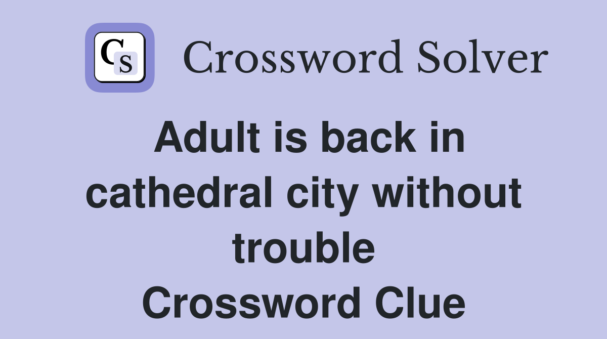 Adult is back in cathedral city without trouble Crossword Clue