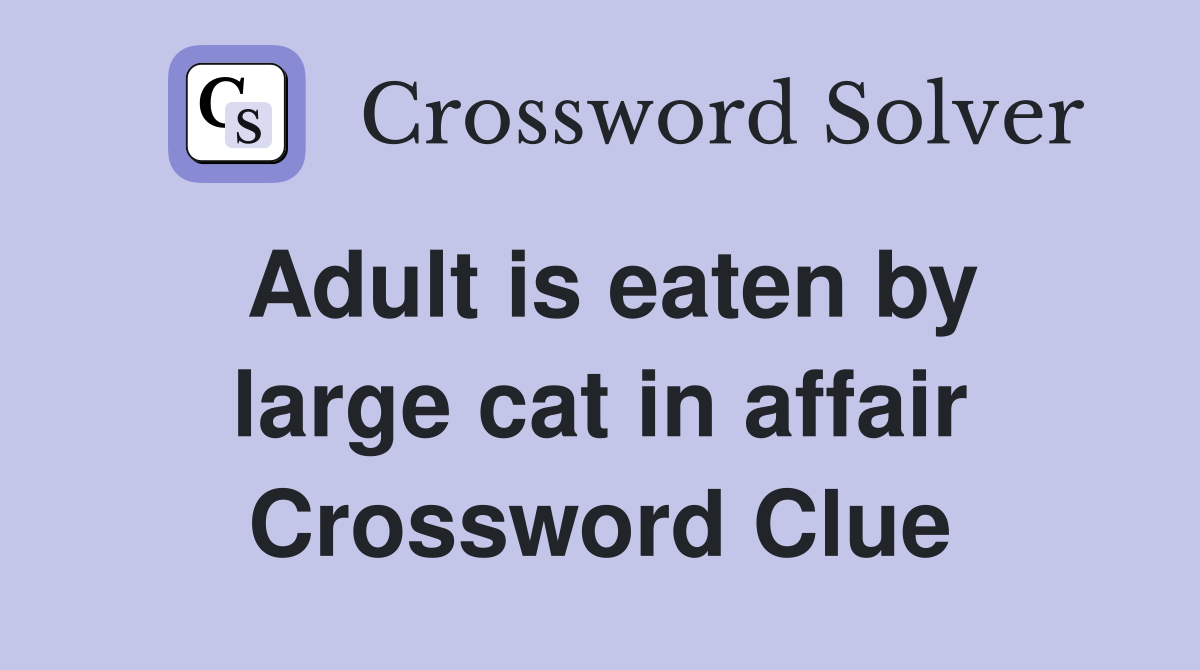 Adult is eaten by large cat in affair Crossword Clue