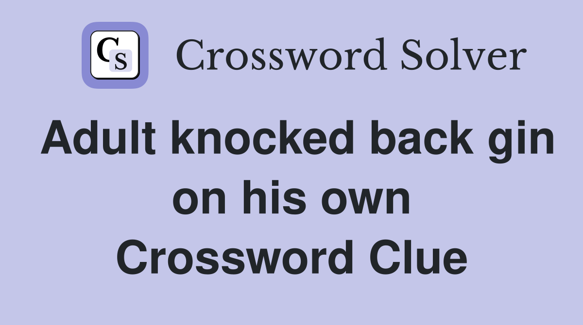 Adult knocked back gin on his own Crossword Clue