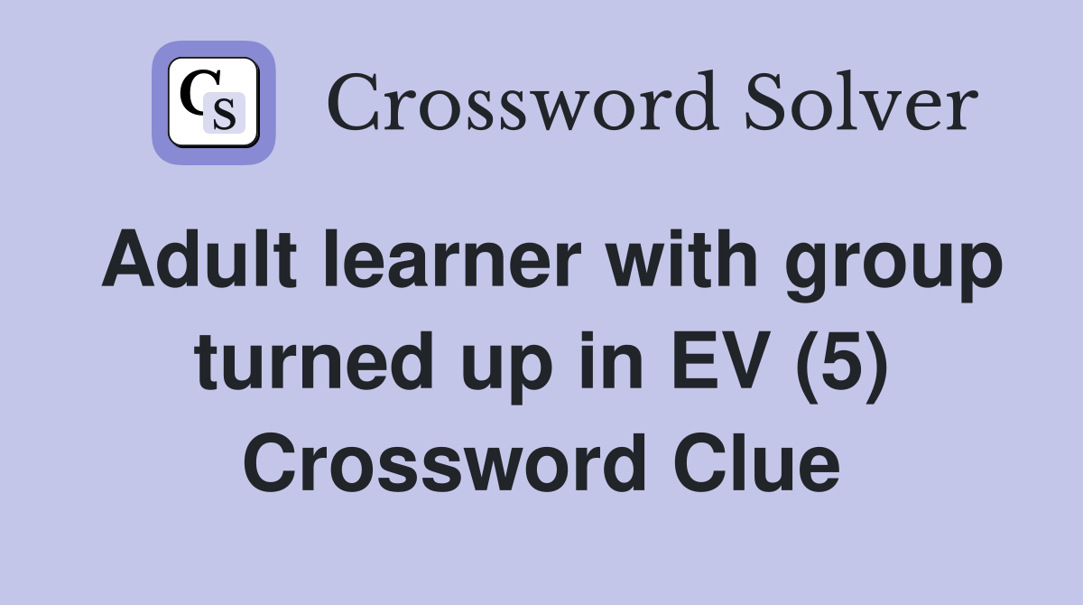 Adult learner with group turned up in EV (5) Crossword Clue