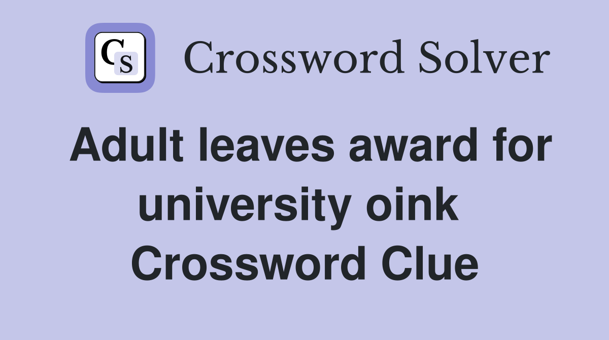 Adult leaves award for university oink  Crossword Clue