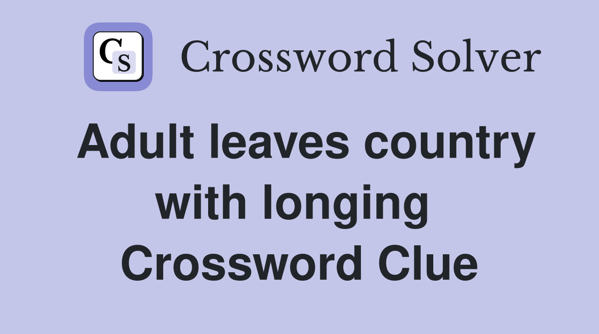 Adult leaves country with longing  Crossword Clue