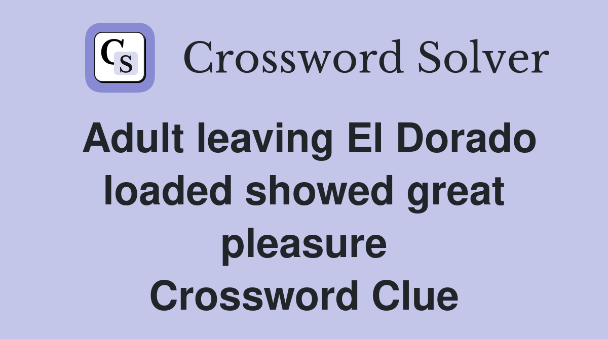 Adult leaving El Dorado loaded showed great pleasure Crossword Clue