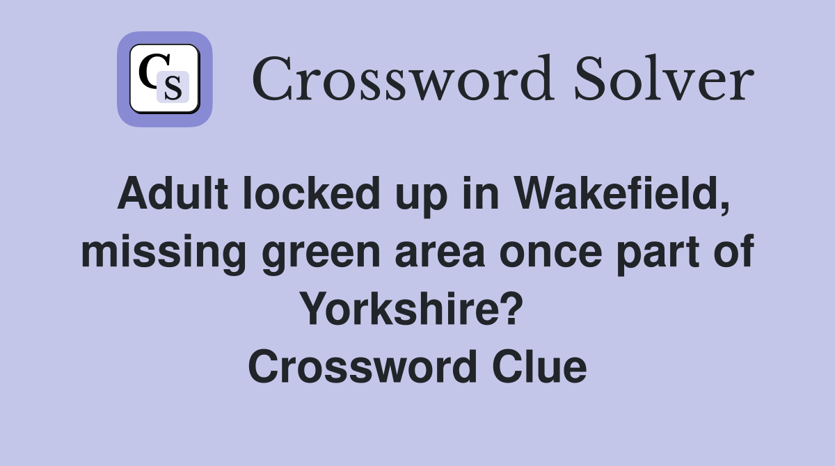 Adult locked up in Wakefield, missing green area once part of Yorkshire?  Crossword Clue