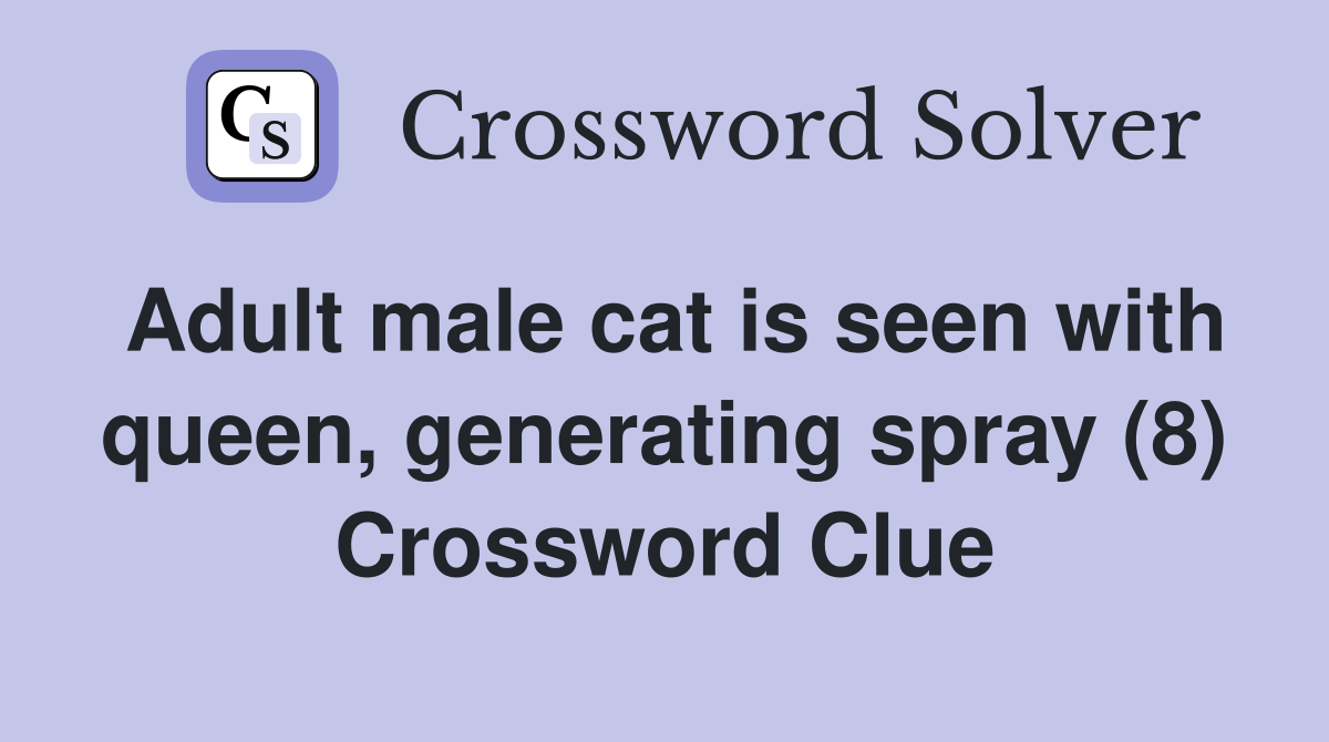 Adult male cat is seen with queen, generating spray (8) Crossword Clue