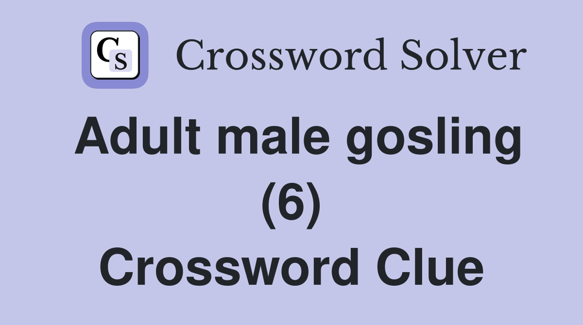 Adult male gosling (6) Crossword Clue