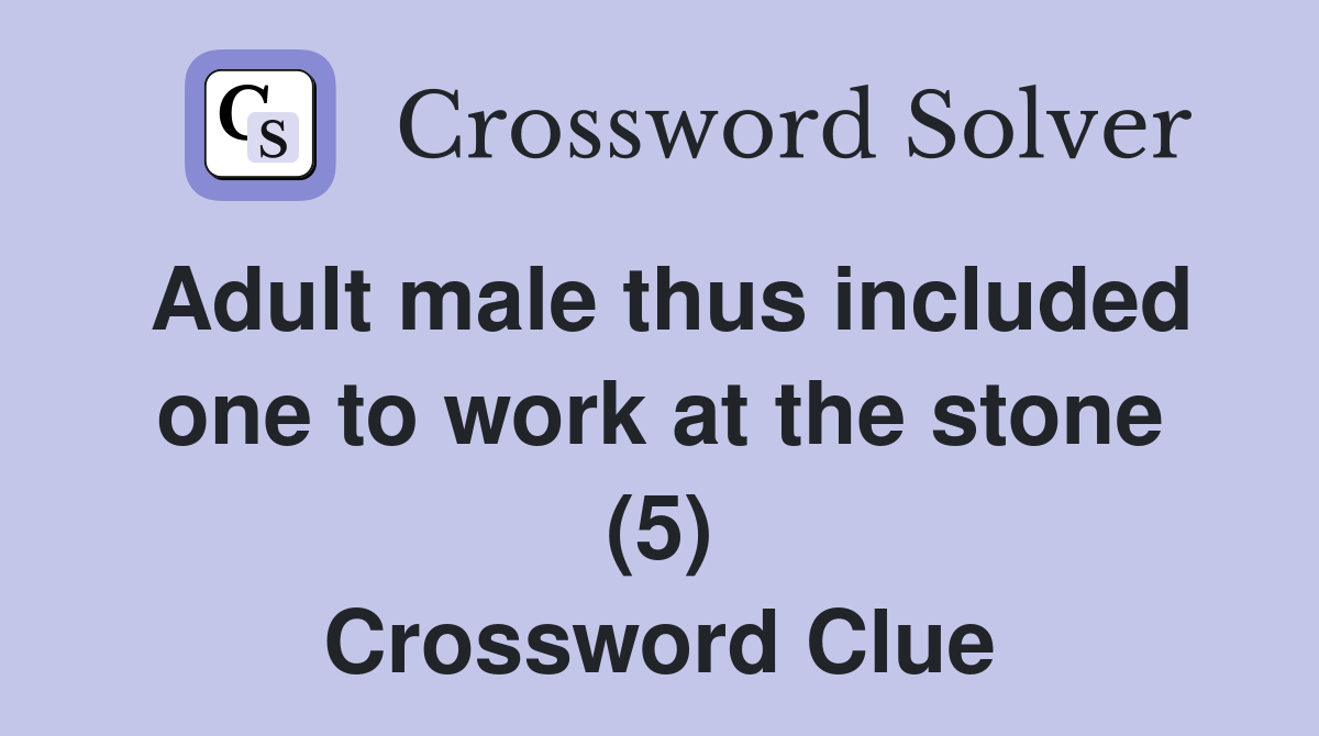 Adult male thus included one to work at the stone (5) Crossword Clue